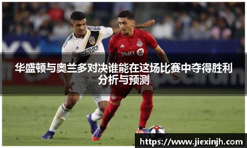 华盛顿与奥兰多对决谁能在这场比赛中夺得胜利分析与预测