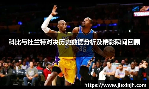 科比与杜兰特对决历史数据分析及精彩瞬间回顾