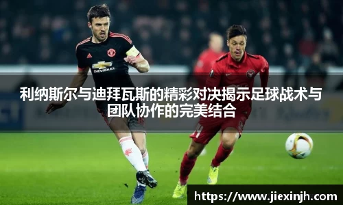利纳斯尔与迪拜瓦斯的精彩对决揭示足球战术与团队协作的完美结合