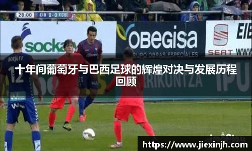 十年间葡萄牙与巴西足球的辉煌对决与发展历程回顾